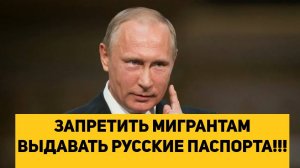 ЗАПРЕТИТЬ МИГРАНТАМ ВЫДАВАТЬ РУССКИЕ ПАСПОРТА!!!