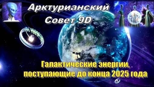 ✨ Арктурианский Совет 9D: Галактические энергии, поступающие до конца 2025 года смотреть онлайн
