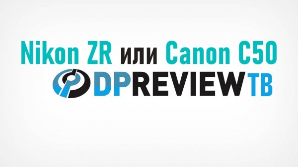 Nikon ZR vs Canon C50 обсуждение DPReview
