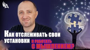 КАК ОТСЛЕЖИВАТЬ СВОИ УСТАНОВКИ И РАБОТАТЬ С МЫШЛЕНИЕМ? – Михаил Агеев