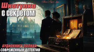 ШКАТУЛКА С СЕКРЕТОМ. СОВРЕМЕННЫЙ ДЕТЕКТИВ. АУДИОКНИГА.