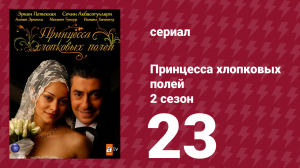 Принцесса хлопковых полей 2 сезон 23 серия (сериал, 2006)