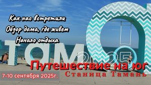 Путешествие на Юг. Станица Тамань. Как нас встретили. Обзор дома, где живем. Начало отдыха