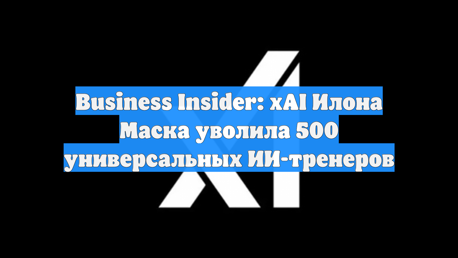 Business Insider: XAI Илона Маска уволила 500 универсальных ИИ-тренеров