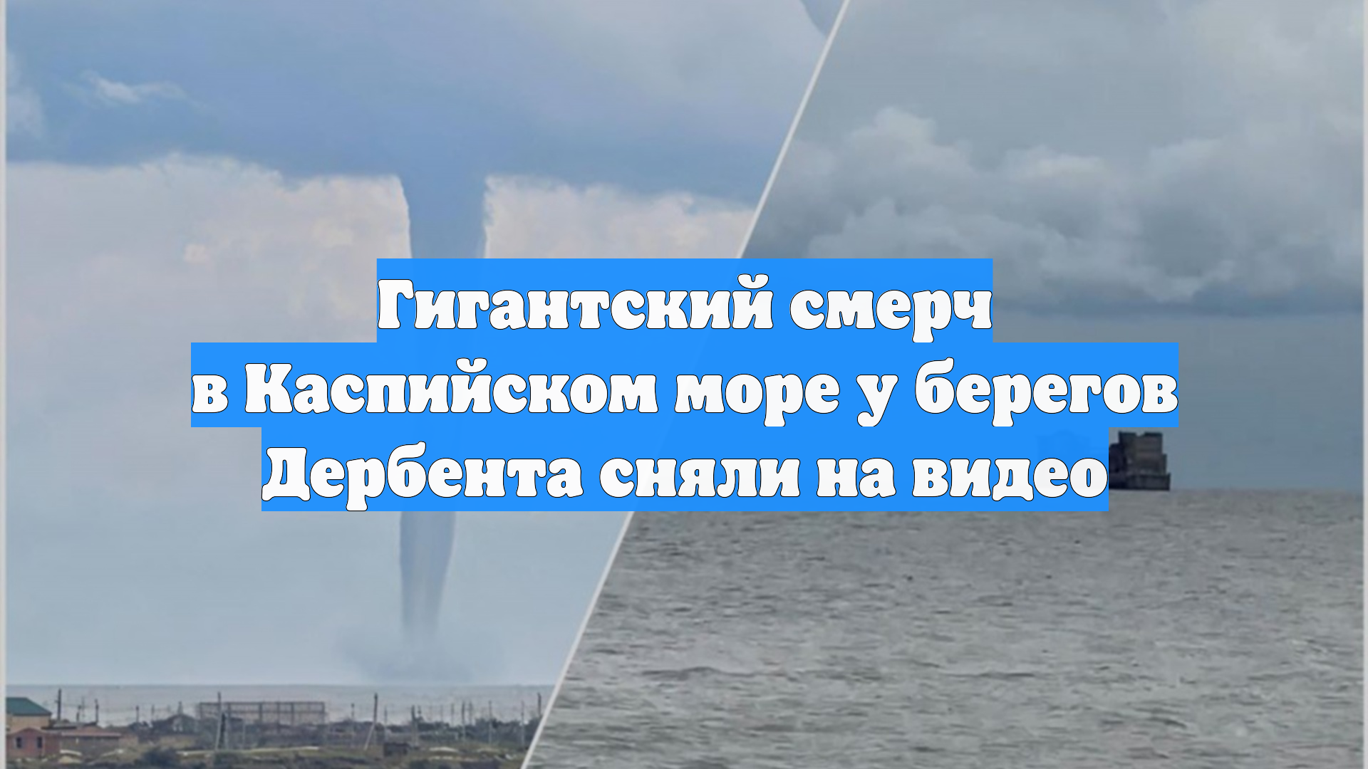 Гигантский смерч в Каспийском море у берегов Дербента сняли на видео смотреть онлайн