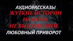 СТРАШНЫЕ РАССКАЗЫ НА НОЧЬ-ЛЮБОВНЫЙ ПРИВОРОТ