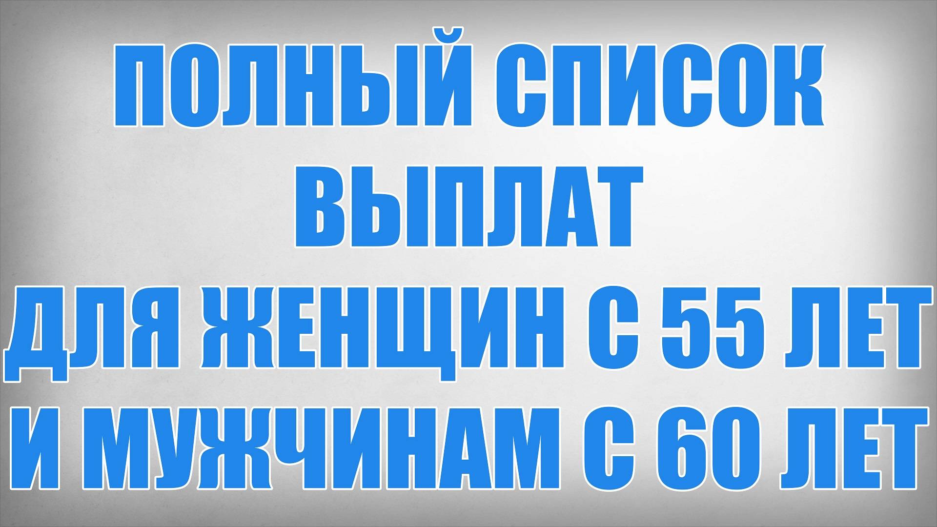 Полный Список Выплат для Женщин с 55 лет и Мужчинам с 60 лет смотреть онлайн