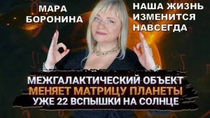 ЭТОТ КОСМИЧЕСКИЙ ОБЪЕКТ НЕПРЕМЕННО ИЗМЕНИТ НАШУ ЖИЗНЬ НАВСЕГДА! МАРА БОРОНИНА