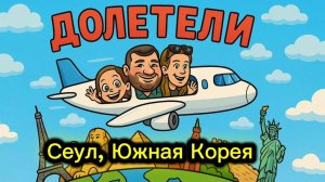 СЕУЛ ЮЖНАЯ КОРЕЯ ДОЛЕТЕЛИ!