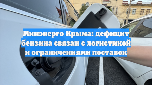 Минэнерго Крыма: дефицит бензина связан с логистикой и ограничениями поставок
