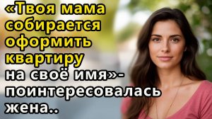 Истории из  жизни. Твоя мама собирается оформить квартиру на себя Аудио рассказы,  Жизненные истории