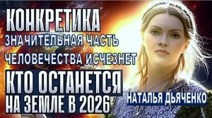 ЗНАЧИТЕЛЬНАЯ ЧАСТЬ ЧЕЛОВЕЧЕСТВА ИСЧЕЗНЕТ В 2026 ГОДУ: КТО ОСТАНЕТСЯ НА ПЛАНЕТЕ? НАТАЛЬЯ ДЬЯЧЕНКО