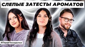 СЛЕПЫЕ ЗАТЕСТЫ ПАРФЮМЕРИИ: Маша и Дима угадывают ароматы | Парфпосиделки на Духи.рф