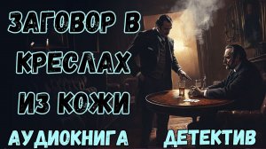 АУДИОКНИГА ДЕТЕКТИВ: ЗАГОВОР В КРЕСЛАХ ИЗ КОЖИ СЛУШАТЬ