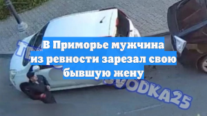 В Приморье мужчина из ревности зарезал свою бывшую жену