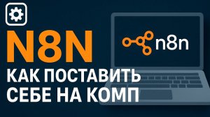 N8N Быстро поставить себе на комп / Автоматизация 2025 / Гайд