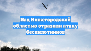Над Нижегородской областью отразили атаку беспилотников