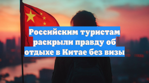 Российским туристам раскрыли правду об отдыхе в Китае без визы