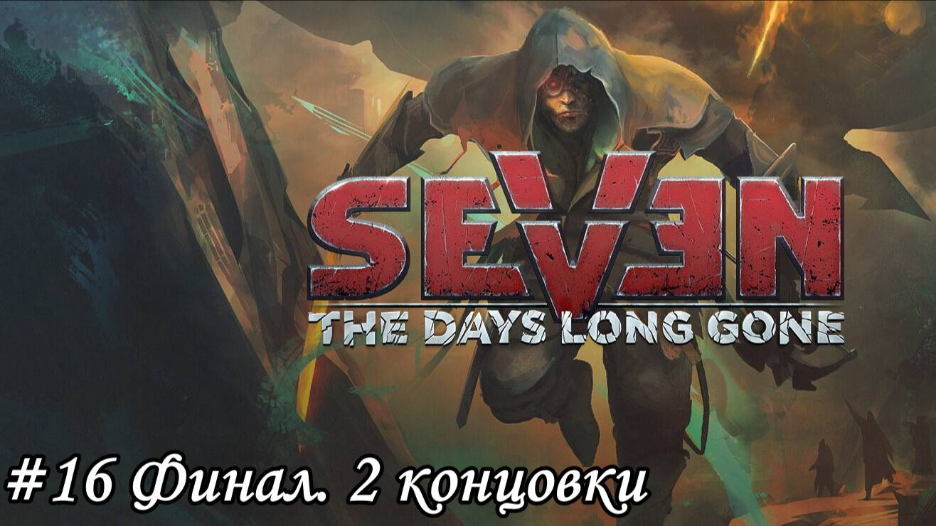 Seven The Days Long Gone Прохождение #16 Финал. 2 концовки
