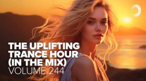 THE UPLIFTING TRANCE HOUR IN THE MIX VOL. 244 [FULL SET]