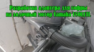 Адаптер для гофры на лодочный мотор Yamaha F50Letl. Разработка с нуля от рисунка до изделия.