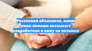 Россиянам объяснили, какие виды помощи оказывает соцработник и кому он положен