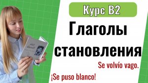 Испанские Глаголы, Означающие «Становиться» (llegar a ser, Ponerse). Уровень B2. Урок 2
