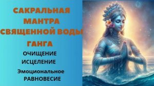 САКРАЛЬНАЯ МАНТРА СВЯЩЕННОЙ ВОДЫ ГАНГА. Очищение Исцеление Эмоциональное Равновесие.