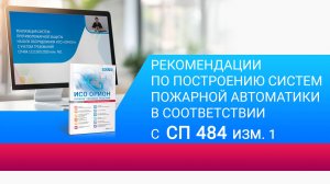 Реализация систем пожарной автоматики на базе ИСО «Орион» с учетом требований СП 484 изм.1