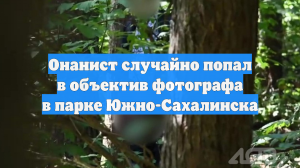 Онанист случайно попал в объектив фотографа в парке Южно-Сахалинска