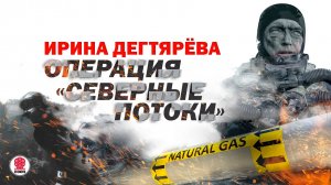 ИРИНА ДЕГТЯРЁВА «ОПЕРАЦИЯ «СЕВЕРНЫЕ ПОТОКИ». Аудиокнига. Читает Александр Клюквин