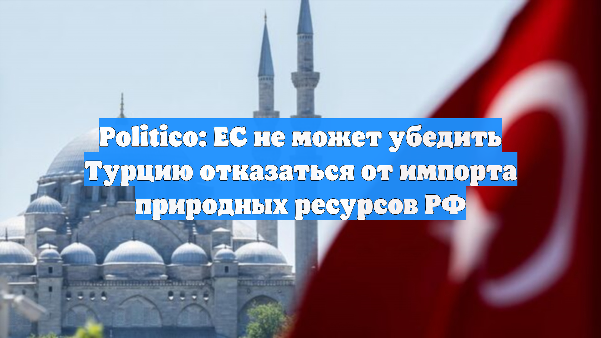 Politico: ЕС не может убедить Турцию отказаться от импорта природных ресурсов РФ