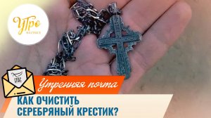 Как очистить серебряный крестик? / Утренняя почта