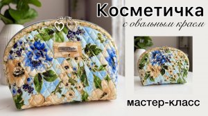 Мастер-класс по созданию косметички с овальным краем «Мои Мечты». МК + выкройка. Первый способ.