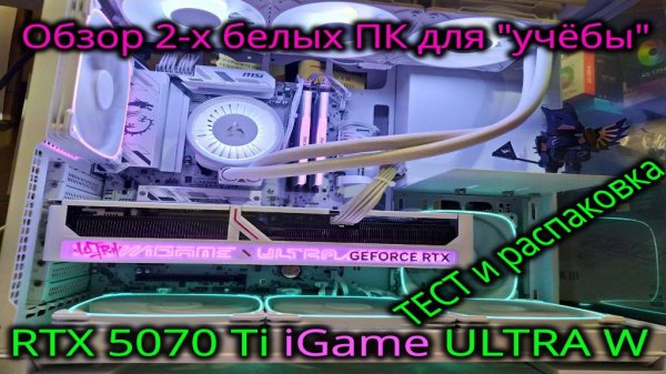 Обзор, тест и распаковка Colorful GeForce RTX 5070 Ti 16GB ULTRA W. Обзор двух белых ПК на Ryzen 7.