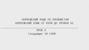Норвежский язык по плейлистам. От нуля до А1. Урок 6. Следующие 50 слов.