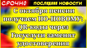 С октября пенсии получаем ПО-НОВОМУ: QR-коды через Госуслуги заменят удостоверения