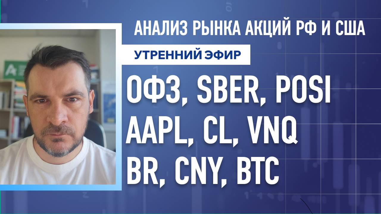 Анализ рынка акций РФ и США/ ОФЗ, SBER, POSI, AAPL, CL, VNQ/ BR, CNY, BTC