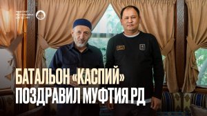 БАТАЛЬОН «КАСПИЙ» ПОЗДРАВИЛ МУФТИЯ ДАГЕСТАНА С 66-ЛЕТИЕМ