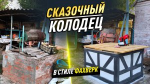 СКАЗОЧНЫЙ КОЛОДЕЦ В СТИЛЕ ФАХВЕРК | Очистка до основы и изготовление  крепкого люка.