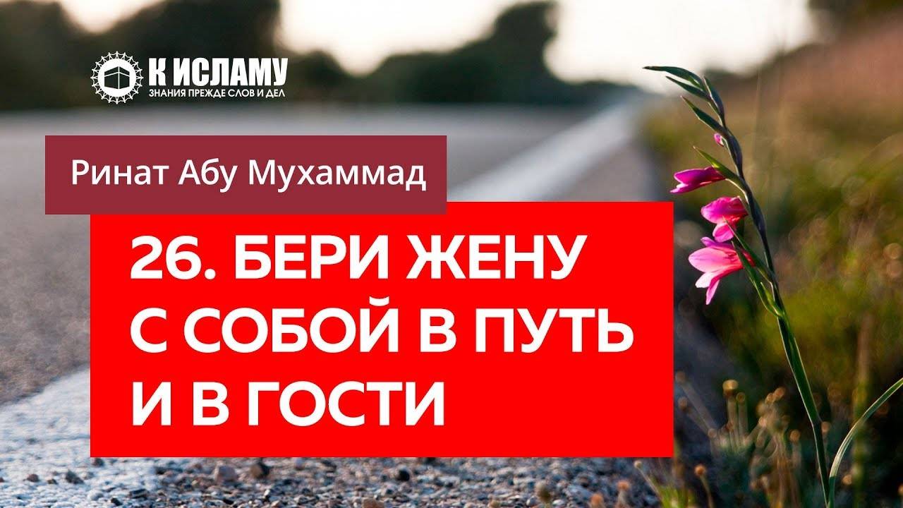 26/40) Бери жену с собой в путь и в гости | Ринат Абу Мухаммад смотреть онлайн