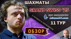 Обзор 11 тура 🏆 Гранд-швейцарка 2025 🎤 Шипов ♛ Шахматы