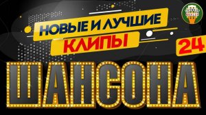 НОВЫЕ И ЛУЧШИЕ КЛИПЫ ШАНСОНА ✬ САМЫЕ ДУШЕВНЫЕ ВИДЕО ХИТЫ ✬ 24 ✬