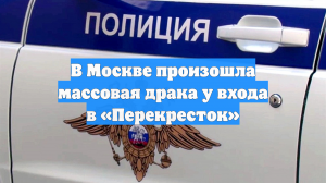 В Москве произошла массовая драка у входа в «Перекресток»