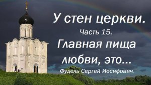 Главная пища любви, это... У стен церкви. Часть 15. Фудель Сергей Иосифович.