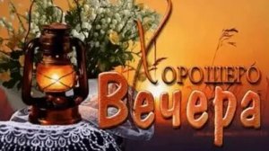 Добрый вечер. Музыкальная открытка пожелание.