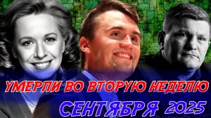 УМЕРЛИ ВО ВТОРУЮ НЕДЕЛЮ СЕНТЯБРЯ 2025 ГОДА. Знаменитые люди