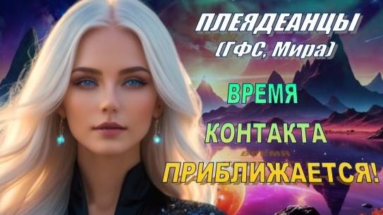 ✨ Плеядеанцы (ГФС, Мира): ВРЕМЯ КОНТАКТА ПРИБЛИЖАЕТСЯ! смотреть онлайн