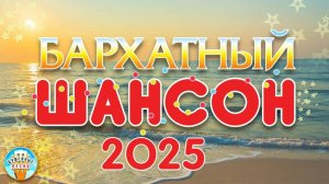БАРХАТНЫЙ ШАНСОН ✬ САМЫЕ ДУШЕВНЫЕ ХИТЫ СЕЗОНА ✬ 2025 ✬ ЛУЧШИЕ НОВЫЕ ПЕСНИ РАДИО ШАНСОН ✬