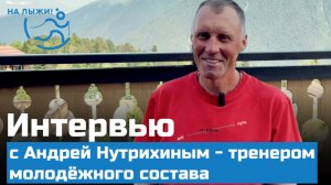 Интервью с Андреем Нутрихиным - тренером молодёжного состава сборной России по лыжным Гонкам